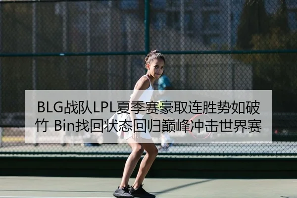 BLG战队LPL夏季赛豪取连胜势如破竹 Bin找回状态回归巅峰冲击世界赛